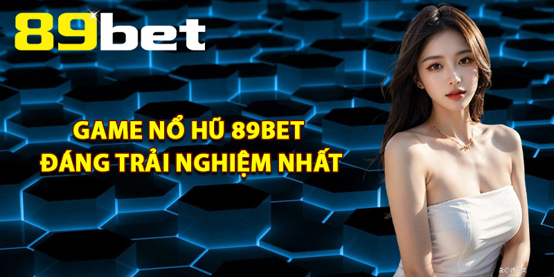 Game Nổ Hũ 89Bet Đáng Trải Nghiệm Nhất
