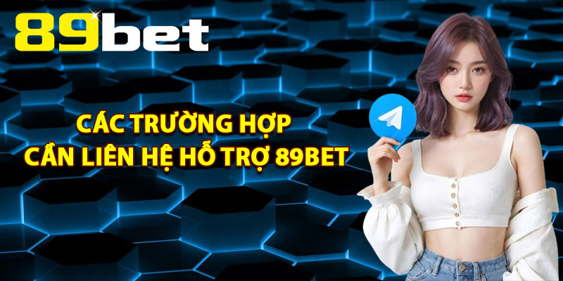 Các Trường Hợp Cần Liên Hệ Hỗ Trợ 89Bet
