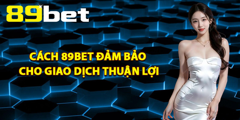 Cách 89Bet Đảm Bảo Cho Giao Dịch Thuận Lợi