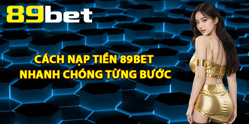 Cách Nạp Tiền 89Bet Nhanh Chóng Từng Bước
