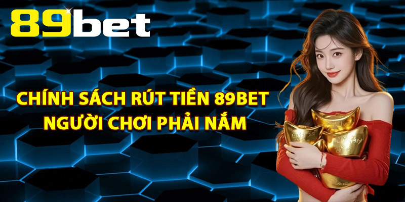 Chính Sách Rút Tiền 89Bet Người Chơi Phải Nắm
