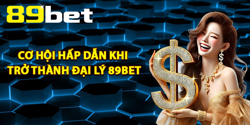 Cơ hội hấp dẫn khi trở thành Đại Lý 89Bet