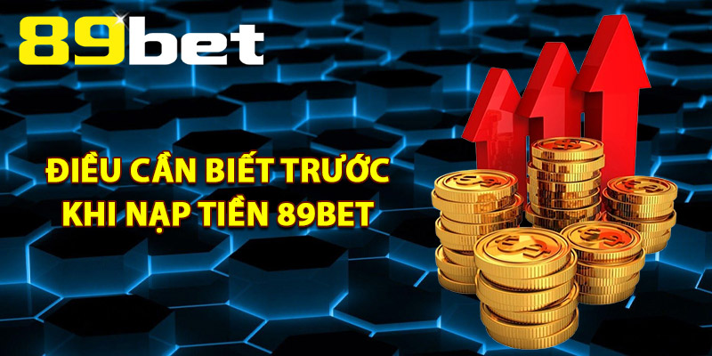 Điều Cần Biết Trước Khi Giao Dịch Nạp Tiền 89Bet
