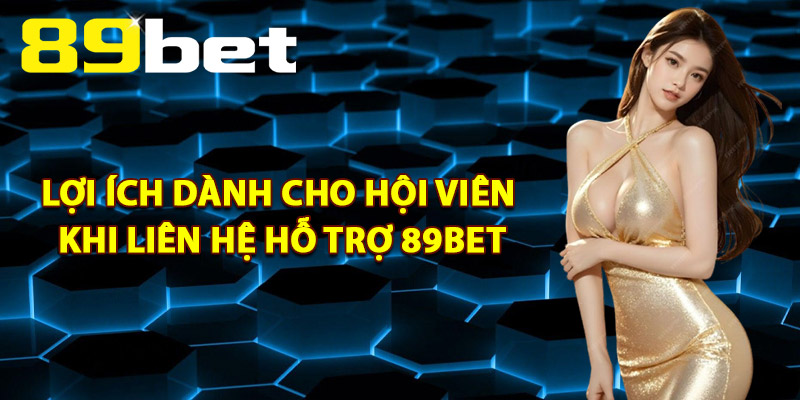 Lợi Ích Dành Cho Hội Viên Khi Liên Hệ Hỗ Trợ 89Bet