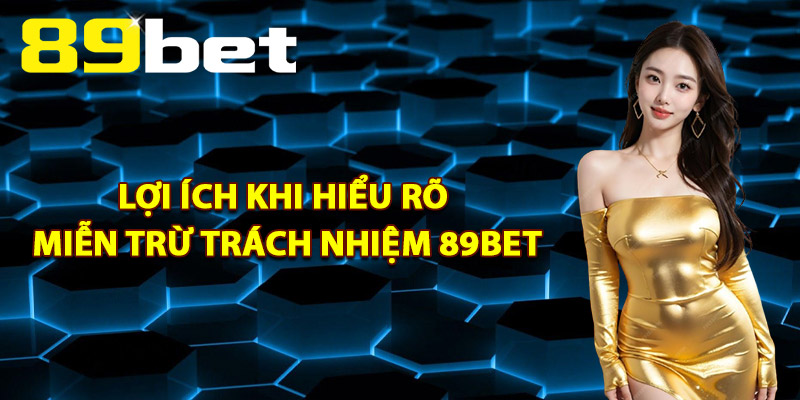 Lợi Ích Khi Hiểu Rõ Miễn Trừ Trách Nhiệm 89Bet