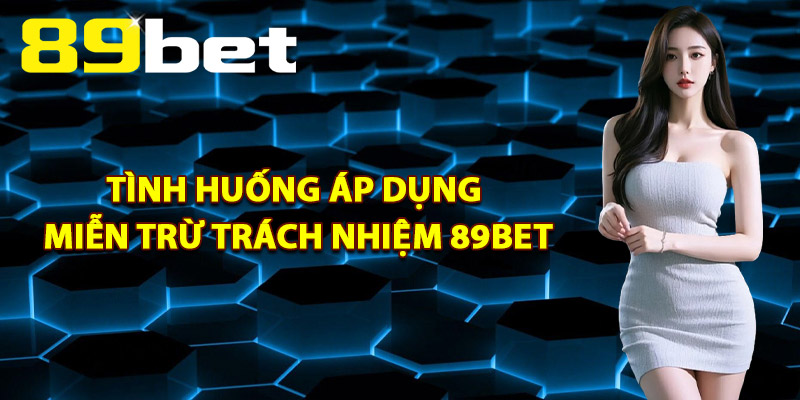 Tình Huống Áp Dụng Miễn Trừ Trách Nhiệm 89Bet