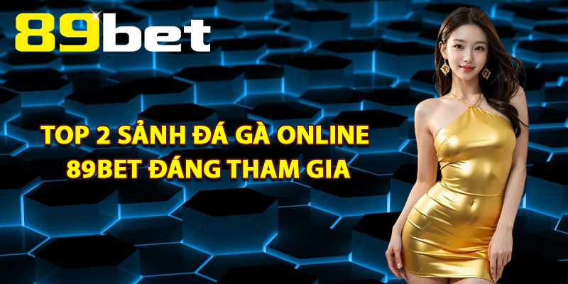 Top 2 Sảnh Đá Gà Online 89Bet Đáng Tham Gia