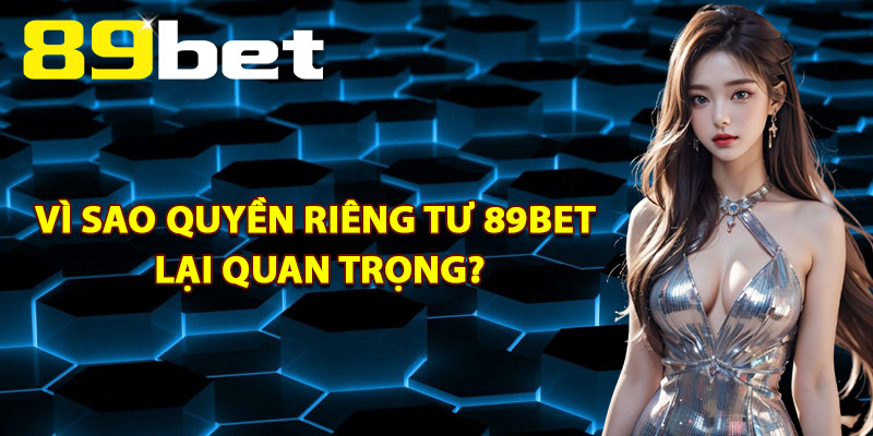 Vì Sao Quyền Riêng Tư 89Bet Lại Quan Trọng?